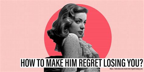 how to make a man regret losing you|psychology of regretting losing you.